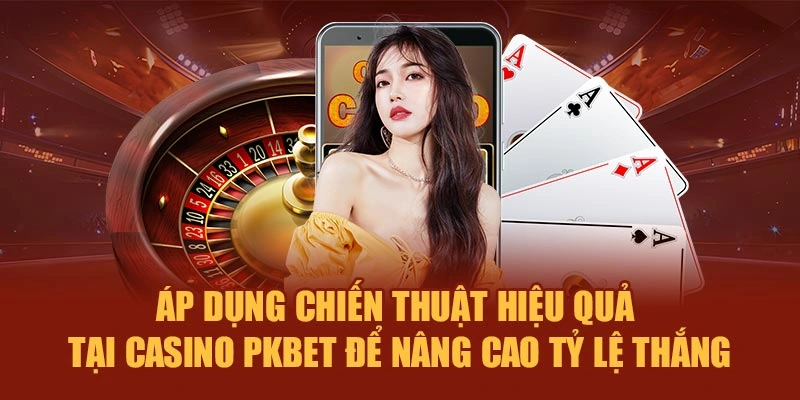 Áp dụng chiến thuật hiệu quả tại Casino PKBET để nâng cao tỷ lệ thắng