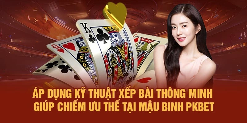 Áp dụng kỹ thuật xếp bài thông minh giúp chiếm ưu thế tại Mậu Binh PKBET
