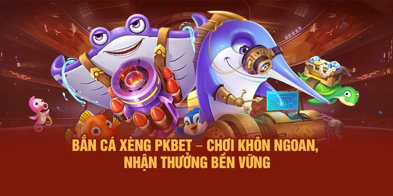 Bắn Cá Xèng PKBET – Chơi khôn ngoan, nhận thưởng bền vững