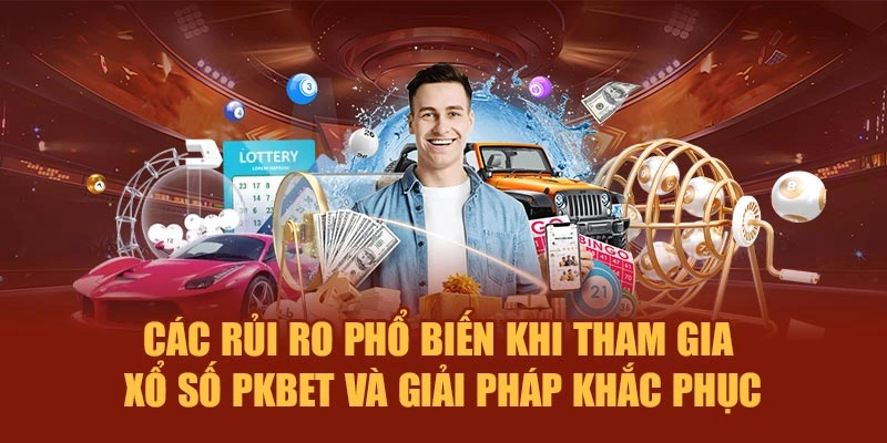 Các rủi ro phổ biến khi tham gia xổ số PKBET và giải pháp khắc phục