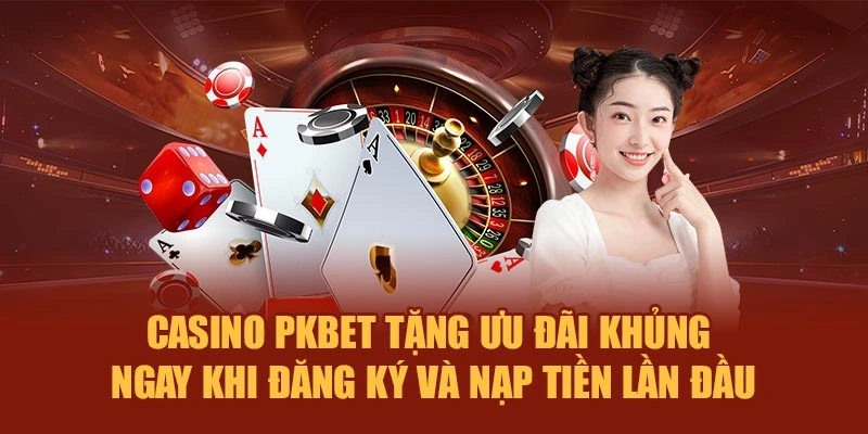 Casino PKBET tặng ưu đãi khủng ngay khi đăng ký và nạp tiền lần đầu