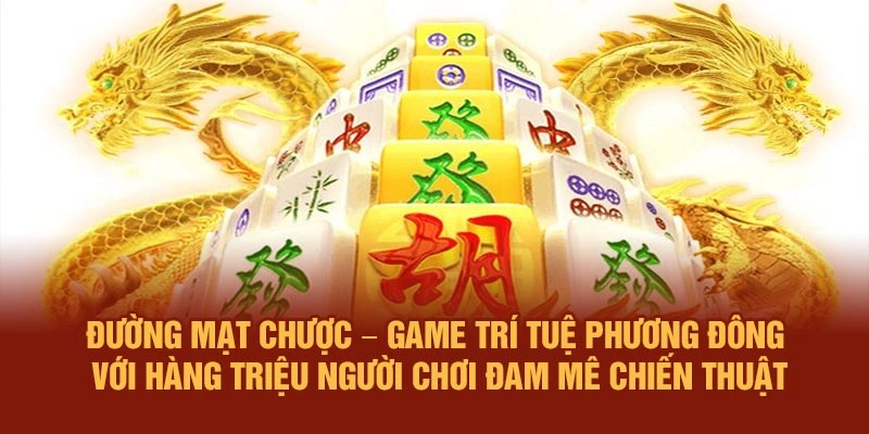Đường Mạt Chược – Game trí tuệ phương Đông với hàng triệu người chơi đam mê chiến thuật