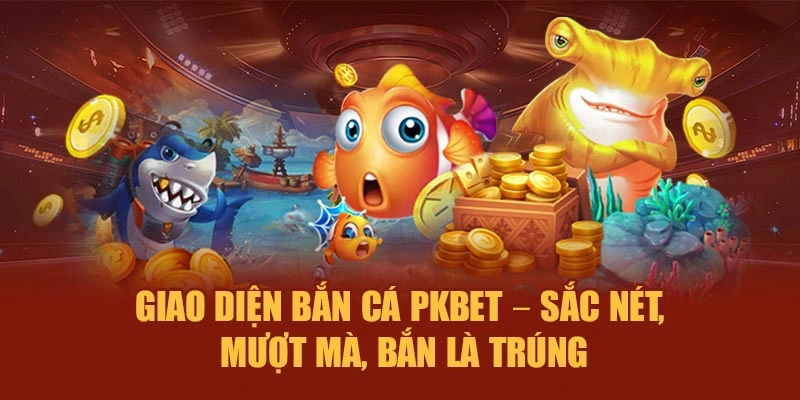 Giao diện bắn cá PKBET – Sắc nét, mượt mà, bắn là trúng