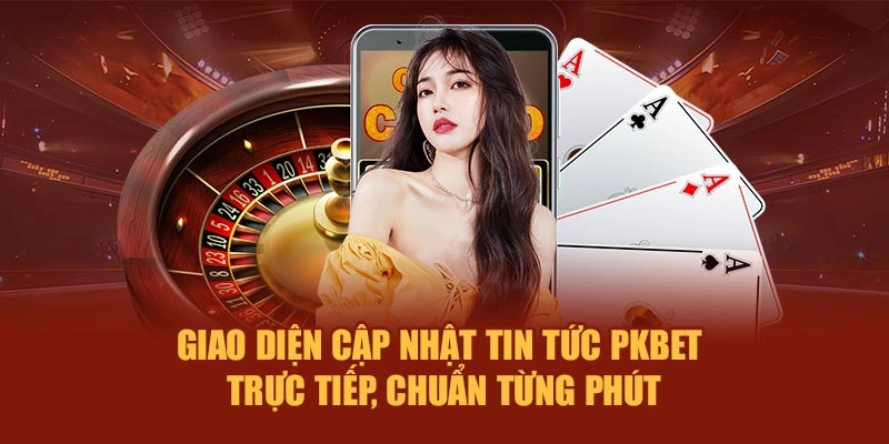 Giao diện cập nhật tin tức PKBET trực tiếp, chuẩn từng phút
