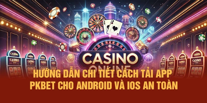 Hướng dẫn chi tiết cách tải app PKBET cho Android và iOS an toàn