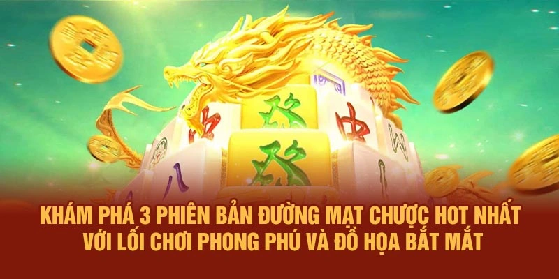 Khám phá 3 phiên bản Đường Mạt Chược hot nhất với lối chơi phong phú và đồ họa bắt mắt
