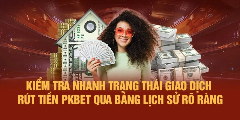 Kiểm tra nhanh trạng thái giao dịch rút tiền PKBET qua bảng lịch sử rõ ràng