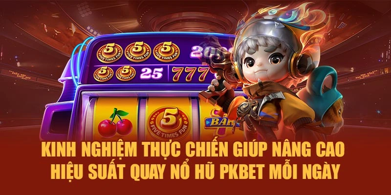 Kinh nghiệm thực chiến giúp nâng cao hiệu suất quay nổ hũ PKBET mỗi ngày