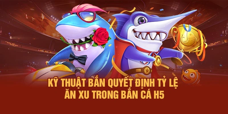 Kỹ thuật bắn quyết định tỷ lệ ăn xu trong bắn cá H5