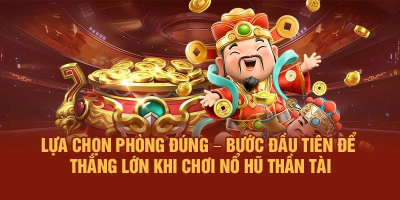 Lựa chọn phòng đúng – Bước đầu tiên để thắng lớn khi chơi Nổ Hũ Thần Tài