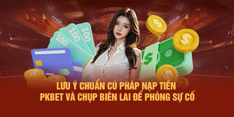 Lưu ý chuẩn cú pháp nạp tiền PKBET và chụp biên lai để phòng sự cố