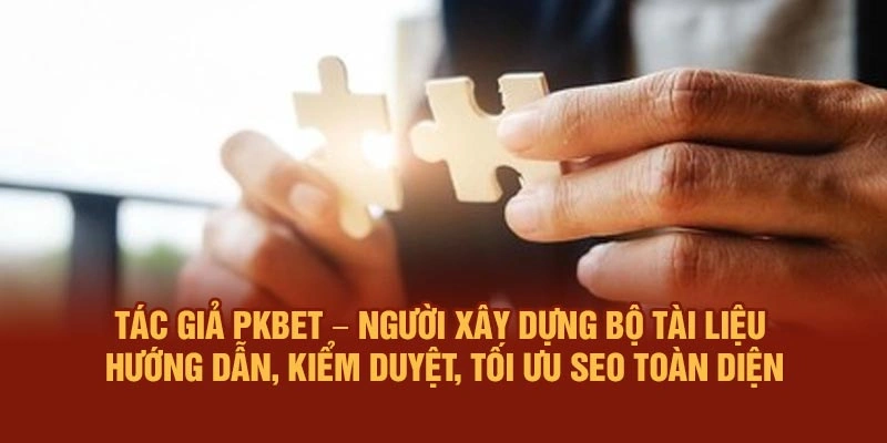 Tác giả PKBET – Người xây dựng bộ tài liệu hướng dẫn, kiểm duyệt, tối ưu SEO toàn diện