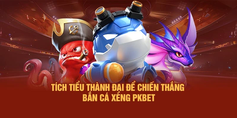 Tích tiểu thành đại để chiến thắng bắn cá xèng PKBET