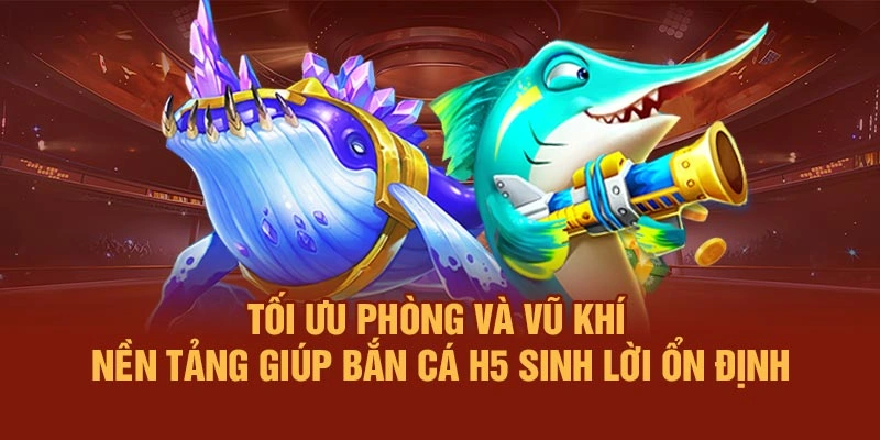 Tối ưu phòng và vũ khí – Nền tảng giúp bắn cá H5 sinh lời ổn định