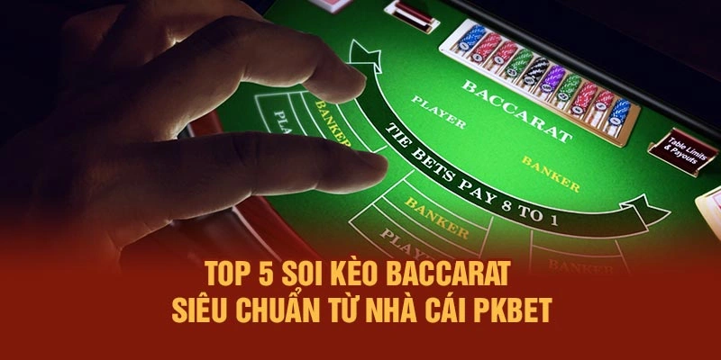 Top 5 Soi Kèo Baccarat Siêu Chuẩn Từ Nhà Cái PKBET