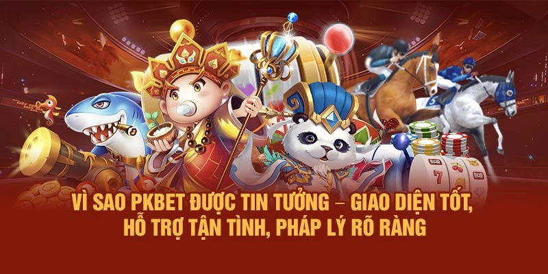 Vì sao PKBET được tin tưởng – Giao diện tốt, hỗ trợ tận tình, pháp lý rõ ràng
